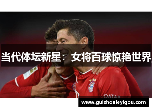 当代体坛新星：女将百球惊艳世界