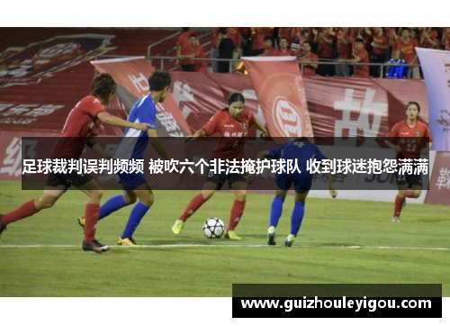 足球裁判误判频频 被吹六个非法掩护球队 收到球迷抱怨满满 足球裁判误判频频 被吹六个非法掩护球队 收到球迷抱怨满满